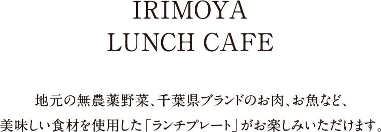 IRIMOYA LUNCH & CAFE｜地元の無農薬野菜、千葉県ブランドのお肉、お魚など、美味しい食材を使用した「ランチプレート」がお楽しみいただけます。こ