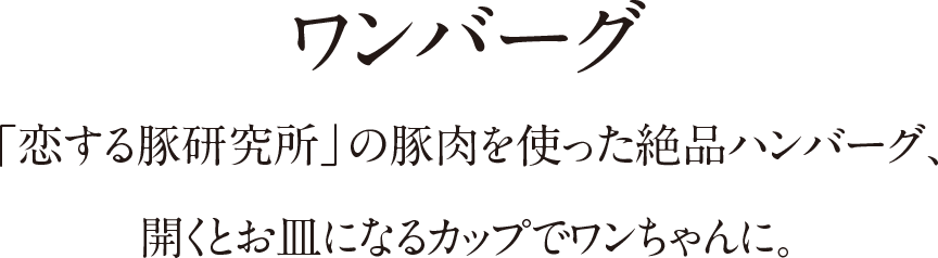 ワンバーグ 「恋する豚研究所」の豚肉を使った絶品ハンバーグ、開くとお皿になるカップでワンちゃんに。